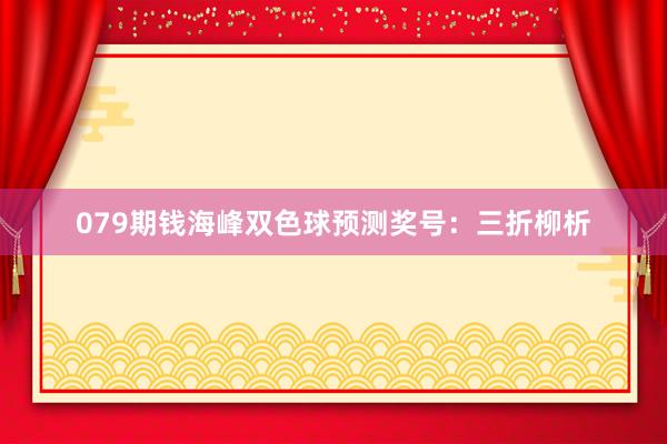079期钱海峰双色球预测奖号：三折柳析