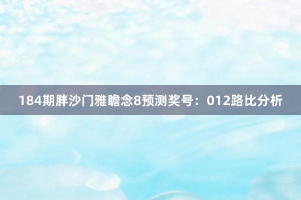 184期胖沙门雅瞻念8预测奖号：012路比分析