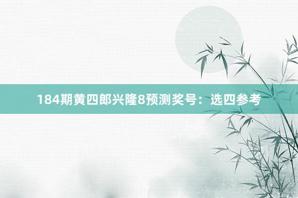 184期黄四郎兴隆8预测奖号：选四参考