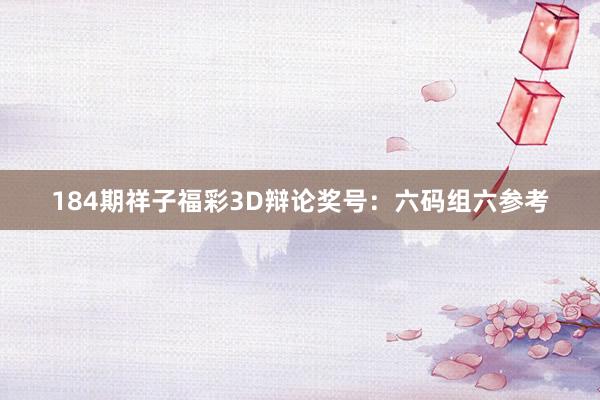 184期祥子福彩3D辩论奖号：六码组六参考