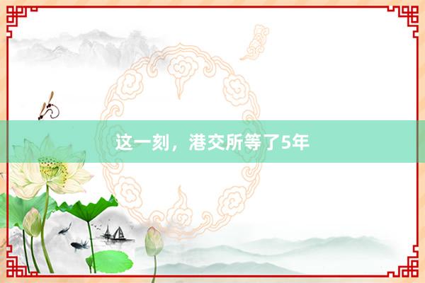 这一刻，港交所等了5年