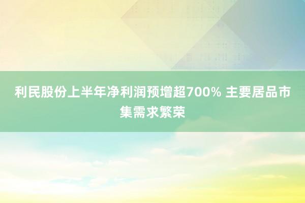 利民股份上半年净利润预增超700% 主要居品市集需求繁荣