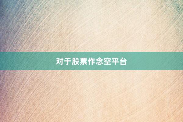 对于股票作念空平台