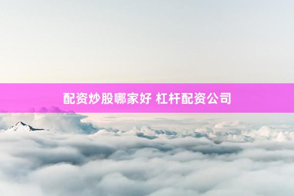 配资炒股哪家好 杠杆配资公司