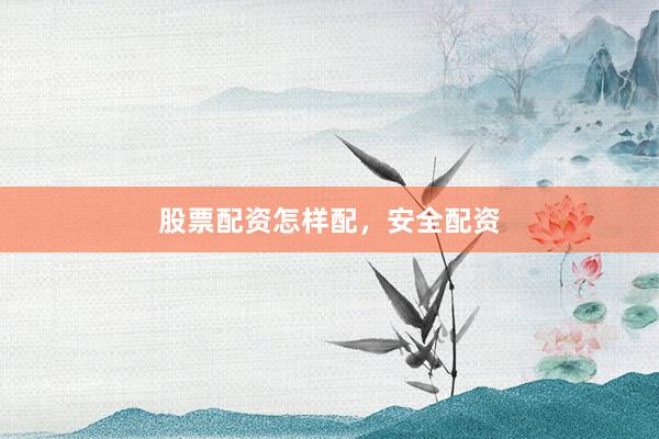 股票配资怎样配，安全配资
