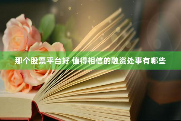 那个股票平台好 值得相信的融资处事有哪些