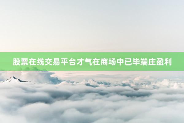 股票在线交易平台才气在商场中已毕端庄盈利