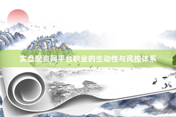 实盘配资网平台职业的生动性与风控体系
