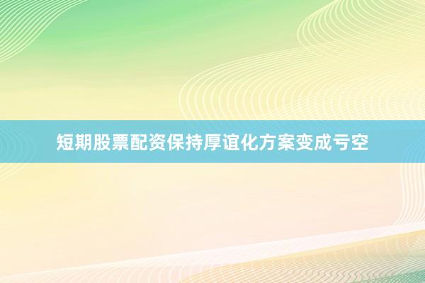 短期股票配资保持厚谊化方案变成亏空