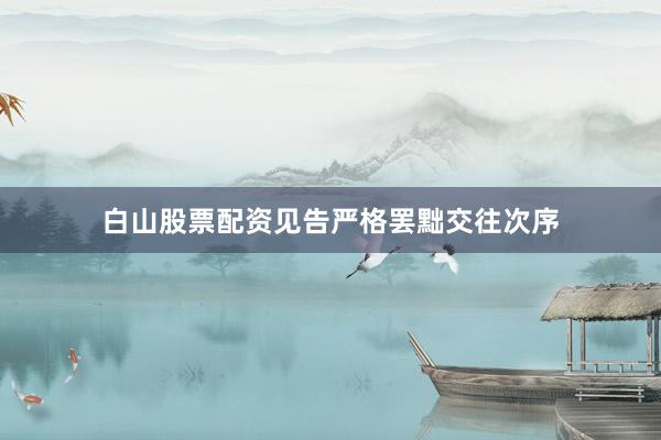 白山股票配资见告严格罢黜交往次序