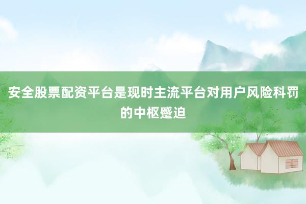安全股票配资平台是现时主流平台对用户风险科罚的中枢蹙迫
