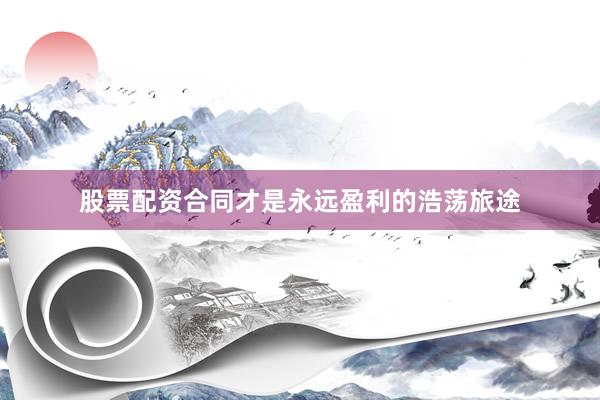 股票配资合同才是永远盈利的浩荡旅途