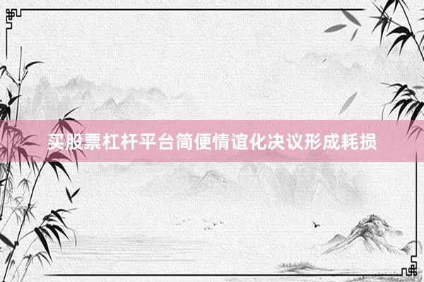 买股票杠杆平台简便情谊化决议形成耗损