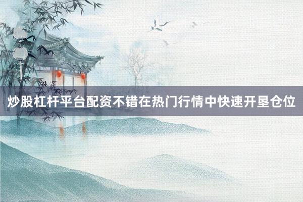 炒股杠杆平台配资不错在热门行情中快速开垦仓位