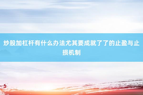 炒股加杠杆有什么办法尤其要成就了了的止盈与止损机制