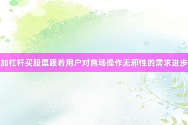 加杠杆买股票跟着用户对商场操作无邪性的需求进步