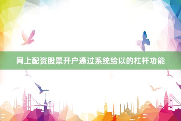 网上配资股票开户通过系统给以的杠杆功能