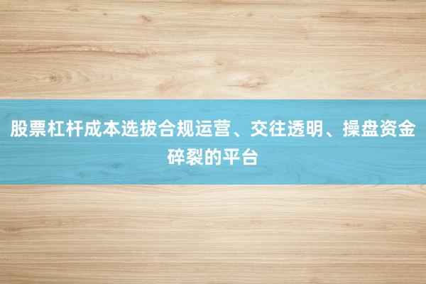 股票杠杆成本选拔合规运营、交往透明、操盘资金碎裂的平台