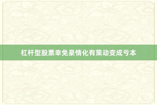 杠杆型股票幸免豪情化有策动变成亏本
