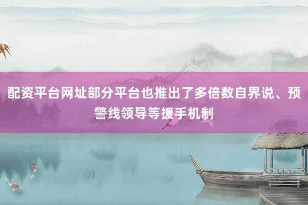 配资平台网址部分平台也推出了多倍数自界说、预警线领导等援手机制