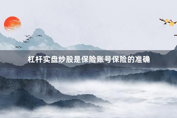 杠杆实盘炒股是保险账号保险的准确