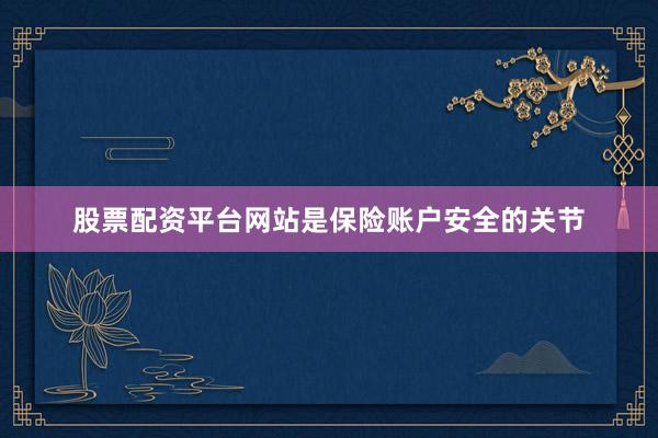 股票配资平台网站是保险账户安全的关节