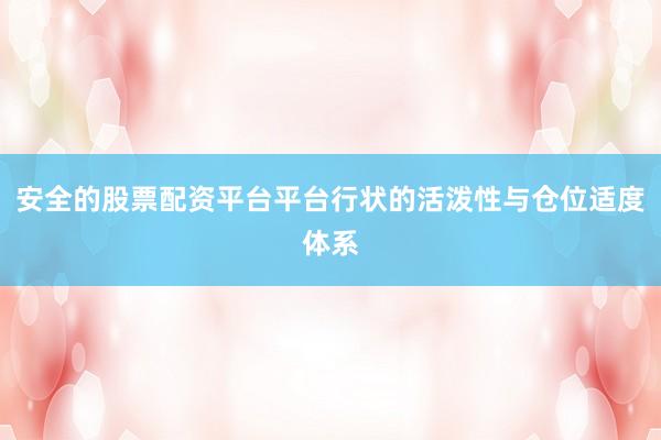 安全的股票配资平台平台行状的活泼性与仓位适度体系