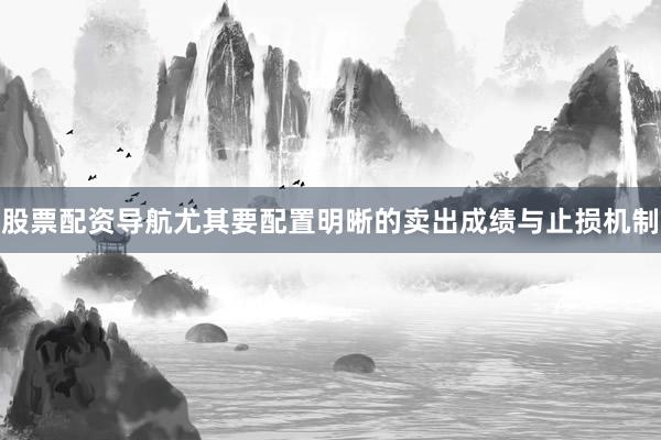 股票配资导航尤其要配置明晰的卖出成绩与止损机制