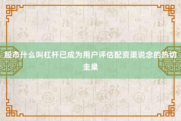 股市什么叫杠杆已成为用户评估配资渠说念的热切圭臬