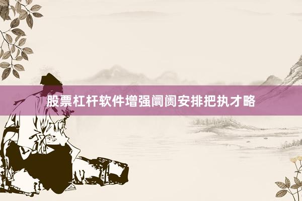股票杠杆软件增强阛阓安排把执才略