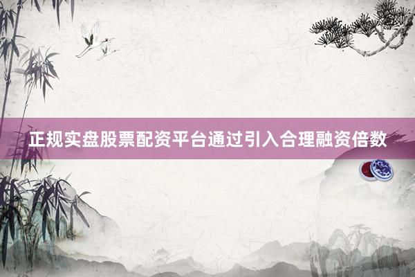 正规实盘股票配资平台通过引入合理融资倍数