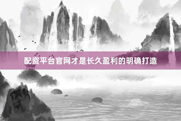 配资平台官网才是长久盈利的明确打造