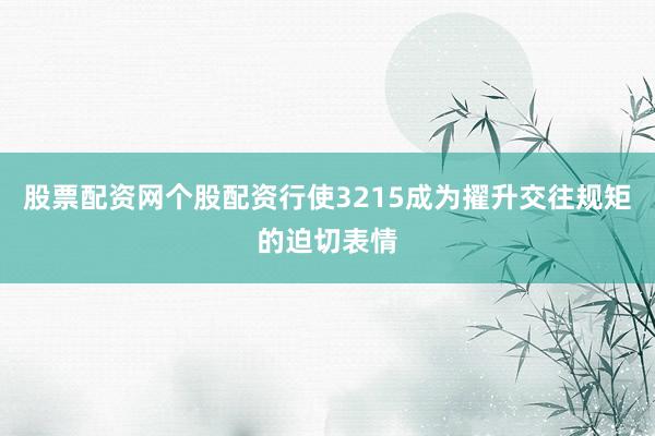 股票配资网个股配资行使3215成为擢升交往规矩的迫切表情