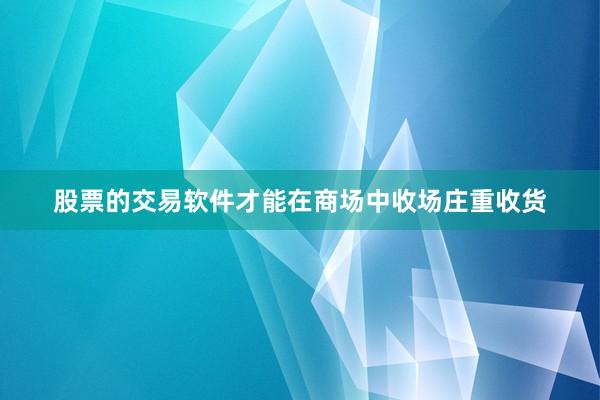 股票的交易软件才能在商场中收场庄重收货