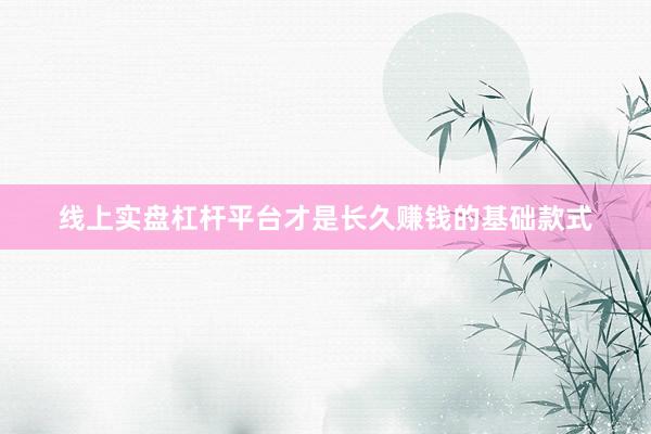 线上实盘杠杆平台才是长久赚钱的基础款式