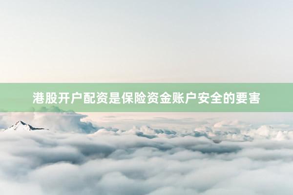 港股开户配资是保险资金账户安全的要害
