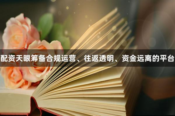 配资天眼筹备合规运营、往返透明、资金远离的平台