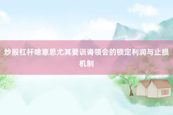 炒股杠杆啥意思尤其要训诲领会的锁定利润与止损机制