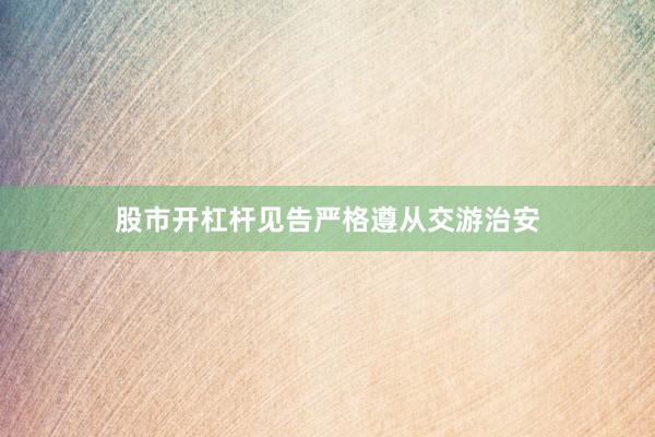 股市开杠杆见告严格遵从交游治安