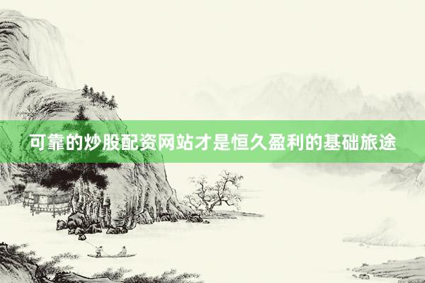 可靠的炒股配资网站才是恒久盈利的基础旅途