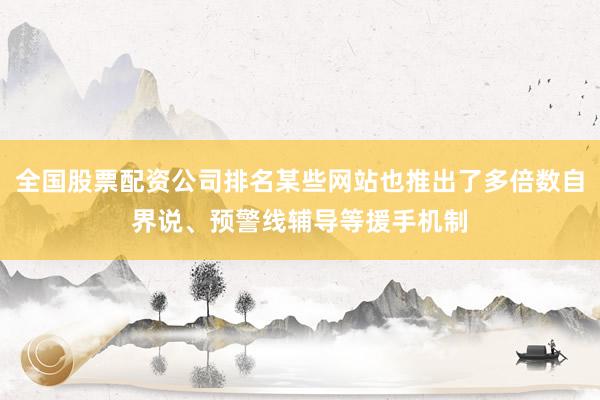 全国股票配资公司排名某些网站也推出了多倍数自界说、预警线辅导等援手机制