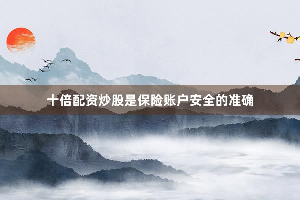 十倍配资炒股是保险账户安全的准确