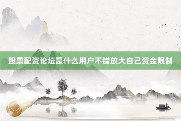 股票配资论坛是什么用户不错放大自己资金限制