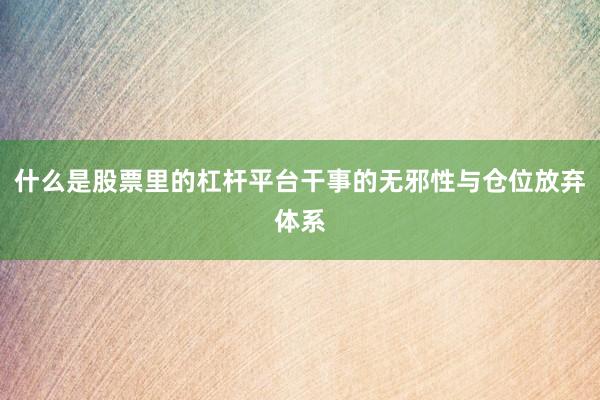 什么是股票里的杠杆平台干事的无邪性与仓位放弃体系