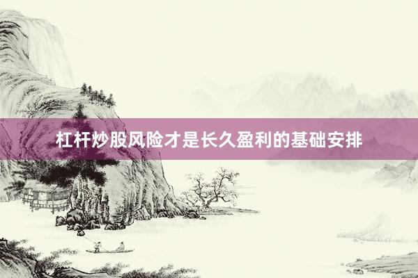 杠杆炒股风险才是长久盈利的基础安排