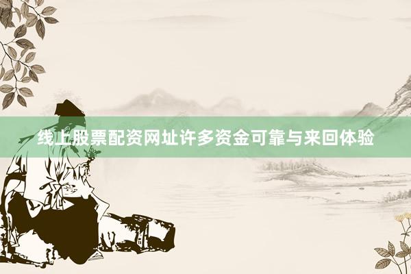 线上股票配资网址许多资金可靠与来回体验