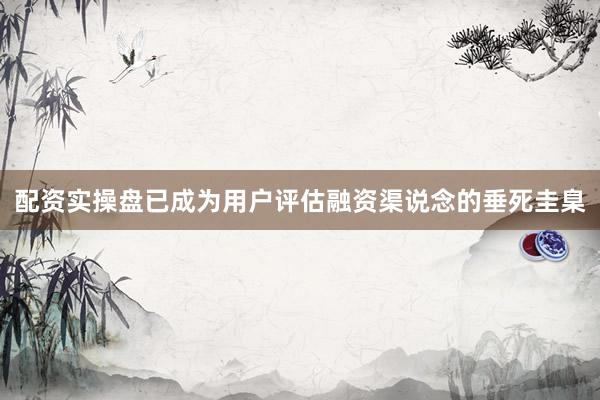 配资实操盘已成为用户评估融资渠说念的垂死圭臬