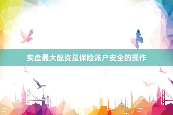 实盘最大配资是保险账户安全的操作