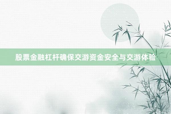股票金融杠杆确保交游资金安全与交游体验