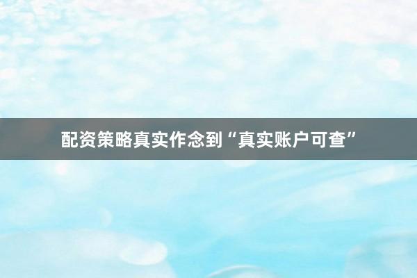 配资策略真实作念到“真实账户可查”